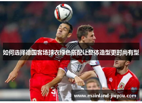 如何选择德国客场球衣绿色搭配让整体造型更时尚有型