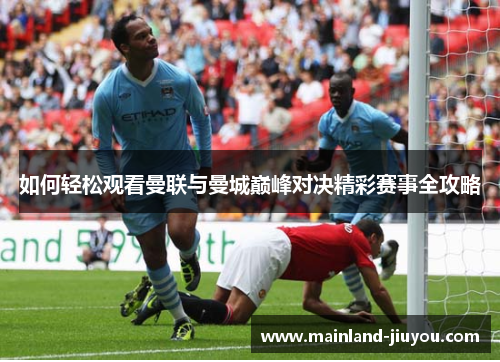 如何轻松观看曼联与曼城巅峰对决精彩赛事全攻略