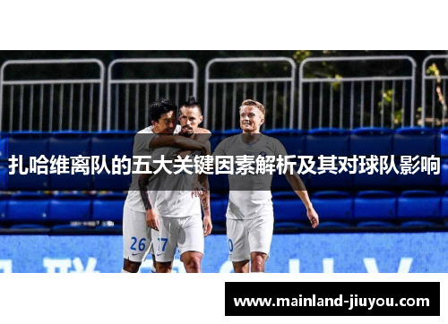 扎哈维离队的五大关键因素解析及其对球队影响