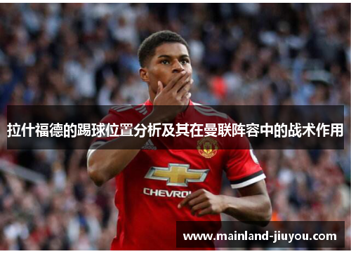 拉什福德的踢球位置分析及其在曼联阵容中的战术作用