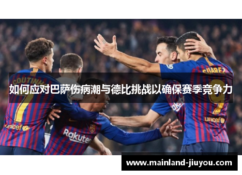 如何应对巴萨伤病潮与德比挑战以确保赛季竞争力