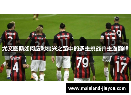 尤文图斯如何应对复兴之路中的多重挑战并重返巅峰