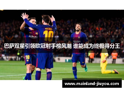 巴萨双星引领欧冠射手榜风潮 谁能成为终极得分王