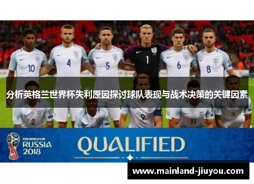 分析英格兰世界杯失利原因探讨球队表现与战术决策的关键因素
