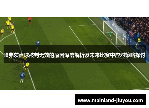 哈弗茨点球被判无效的原因深度解析及未来比赛中应对策略探讨