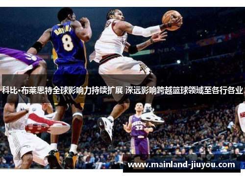 科比·布莱恩特全球影响力持续扩展 深远影响跨越篮球领域至各行各业