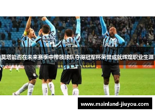 莫塔能否在未来赛季中带领球队夺得冠军杯荣誉成就辉煌职业生涯