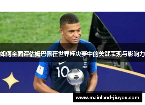 如何全面评估姆巴佩在世界杯决赛中的关键表现与影响力