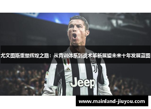 尤文图斯重塑辉煌之路：从青训体系到战术革新展望未来十年发展蓝图