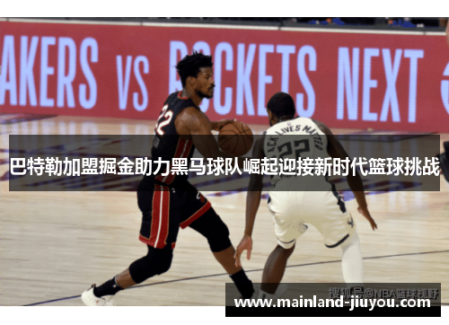巴特勒加盟掘金助力黑马球队崛起迎接新时代篮球挑战 巴特勒加盟掘金助力黑马球队崛起迎接新时代篮球挑战