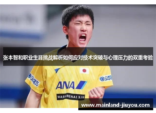 张本智和职业生涯挑战解析如何应对技术突破与心理压力的双重考验