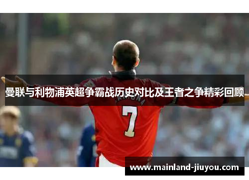 曼联与利物浦英超争霸战历史对比及王者之争精彩回顾