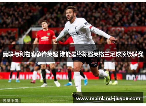 曼联与利物浦争锋英超 谁能最终称霸英格兰足球顶级联赛