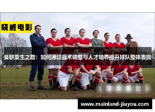 曼联重生之路：如何通过战术调整与人才培养提升球队整体表现