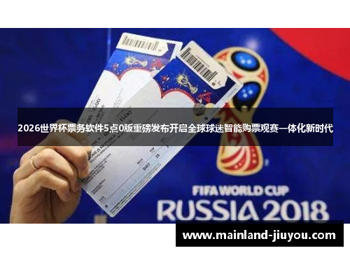 2026世界杯票务软件5点0版重磅发布开启全球球迷智能购票观赛一体化新时代