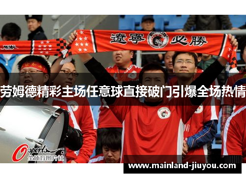 劳姆德精彩主场任意球直接破门引爆全场热情