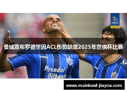 曼城宣布罗德里因ACL伤势缺席2025年世俱杯比赛