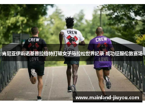 肯尼亚伊莉诺基普拉格特打破女子马拉松世界纪录 成功征服伦敦赛场