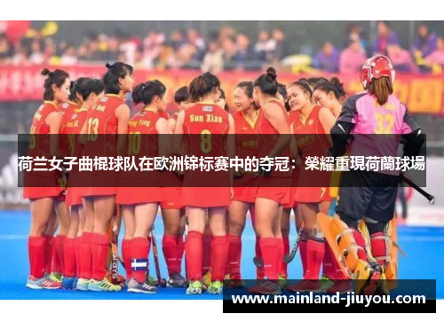 荷兰女子曲棍球队在欧洲锦标赛中的夺冠：榮耀重現荷蘭球場