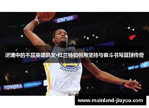 逆境中的不屈英雄凯文·杜兰特如何用坚持与奋斗书写篮球传奇 逆境中的不屈英雄凯文·杜兰特如何用坚持与奋斗书写篮球传奇