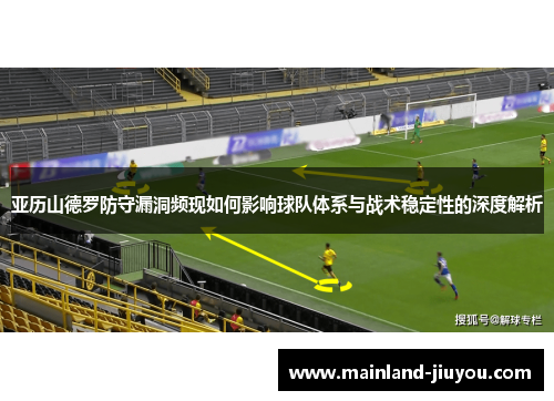 亚历山德罗防守漏洞频现如何影响球队体系与战术稳定性的深度解析